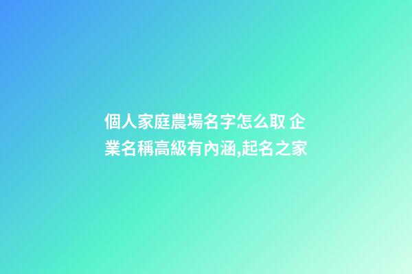 個人家庭農場名字怎么取 企業名稱高級有內涵,起名之家-第1張-公司起名-玄機派